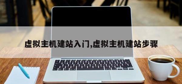 虚拟主机建站入门,虚拟主机建站步骤