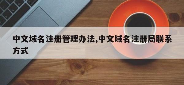 中文域名注册管理办法,中文域名注册局联系方式