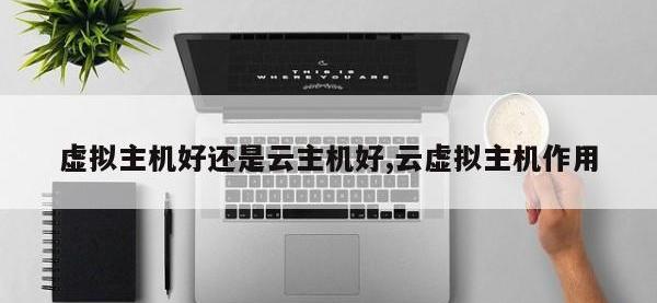 虚拟主机好还是云主机好,云虚拟主机作用