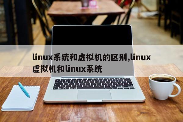 linux系统和虚拟机的区别,linux虚拟机和linux系统