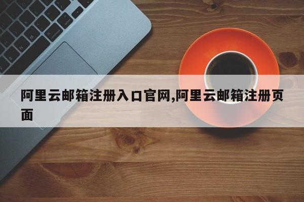阿里云邮箱注册入口官网,阿里云邮箱注册页面
