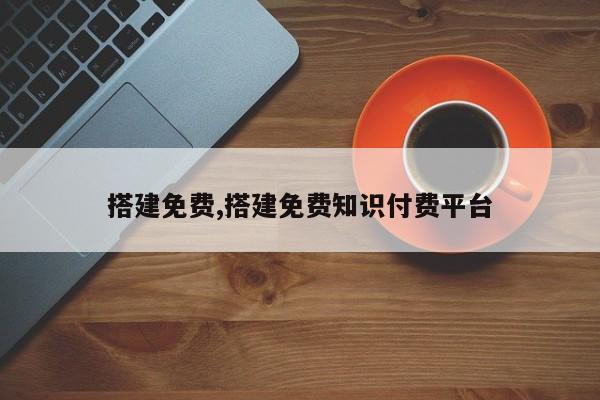 搭建免费,搭建免费知识付费平台