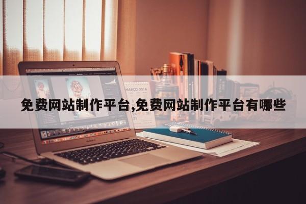 免费网站制作平台,免费网站制作平台有哪些